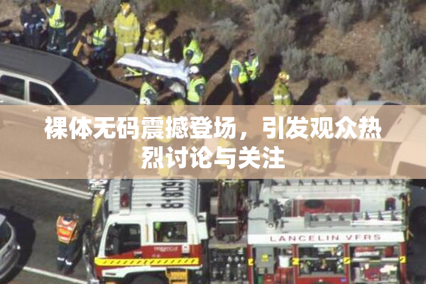 裸体无码震撼登场，引发观众热烈讨论与关注