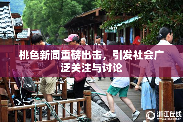 桃色新闻重磅出击，引发社会广泛关注与讨论