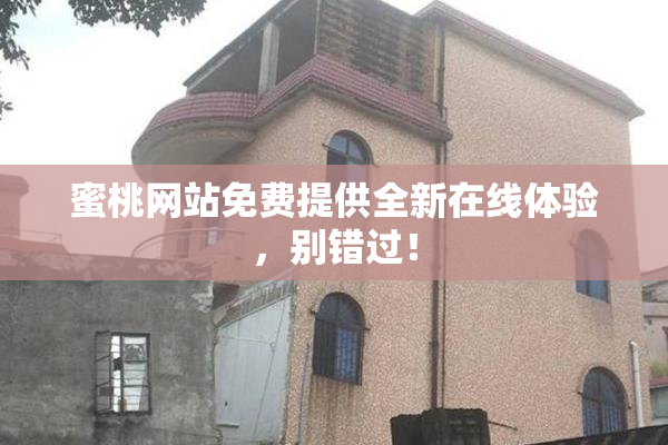蜜桃网站免费提供全新在线体验，别错过！