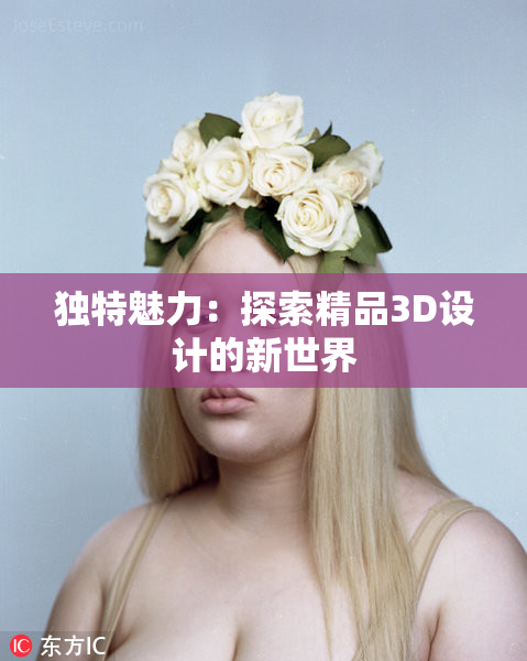 独特魅力：探索精品3D设计的新世界