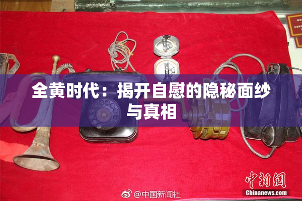 全黄时代：揭开自慰的隐秘面纱与真相