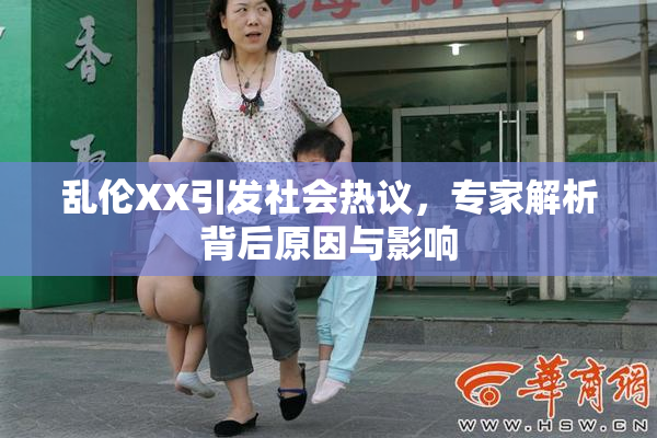 乱伦XX引发社会热议，专家解析背后原因与影响