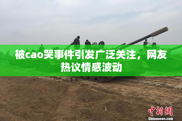 被cao哭事件引发广泛关注，网友热议情感波动