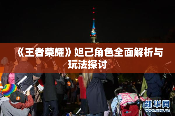 《王者荣耀》妲己角色全面解析与玩法探讨