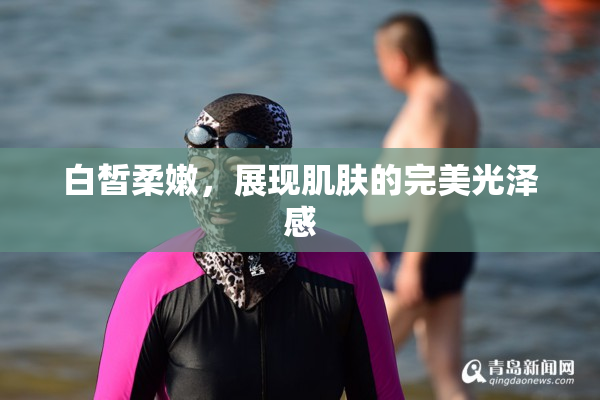 白皙柔嫩，展现肌肤的完美光泽感