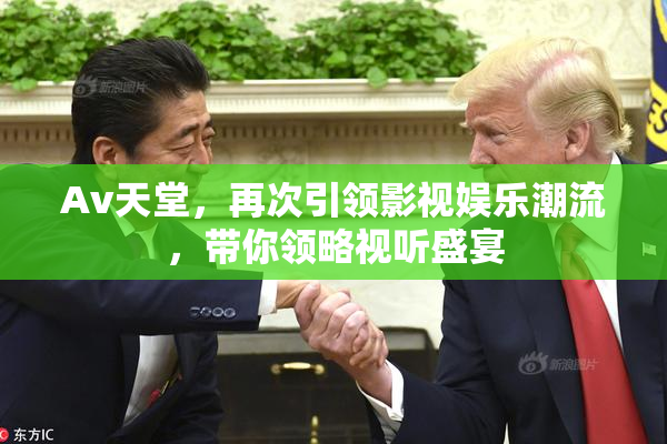 Av天堂，再次引领影视娱乐潮流，带你领略视听盛宴