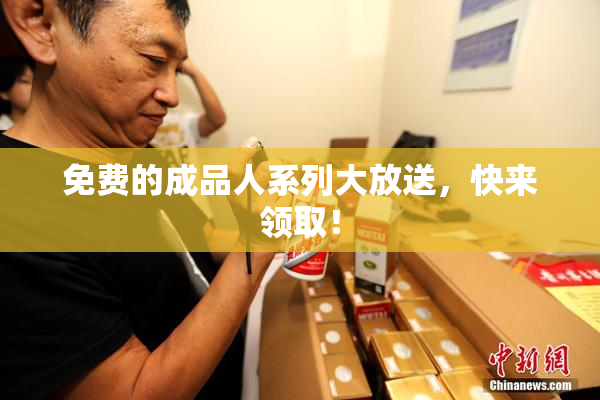 免费的成品人系列大放送，快来领取！