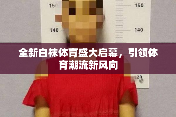 全新白袜体育盛大启幕，引领体育潮流新风向