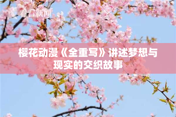 樱花动漫《全重写》讲述梦想与现实的交织故事