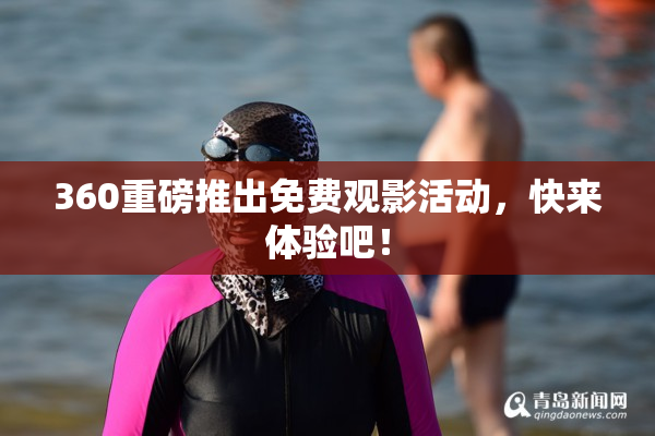 360重磅推出免费观影活动，快来体验吧！