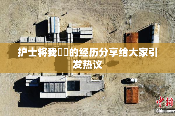 护士将我亅亅的经历分享给大家引发热议