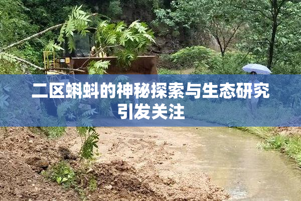 二区蝌蚪的神秘探索与生态研究引发关注
