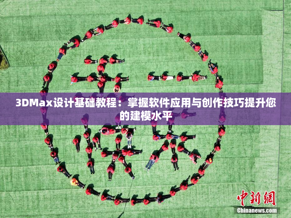 3DMax设计基础教程：掌握软件应用与创作技巧提升您的建模水平