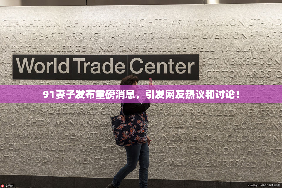 91妻子发布重磅消息，引发网友热议和讨论！