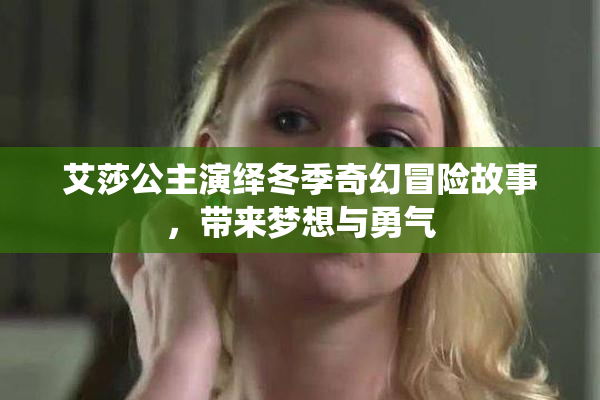 艾莎公主演绎冬季奇幻冒险故事，带来梦想与勇气