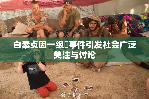 白素贞因一级婬事件引发社会广泛关注与讨论