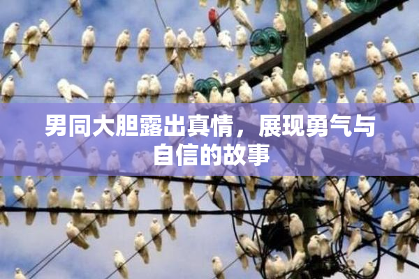 男同大胆露出真情，展现勇气与自信的故事