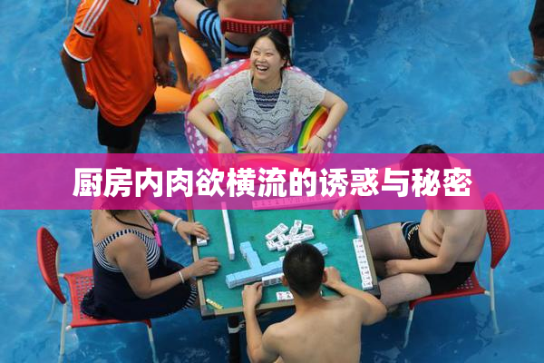 厨房内肉欲横流的诱惑与秘密