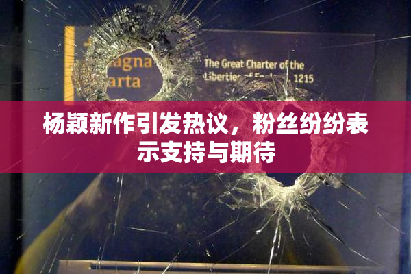杨颖新作引发热议，粉丝纷纷表示支持与期待