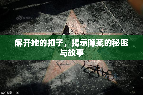 解开她的扣子，揭示隐藏的秘密与故事