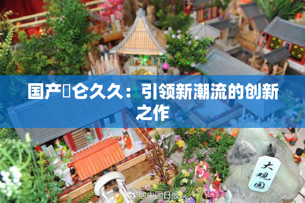 国产婬仑久久：引领新潮流的创新之作