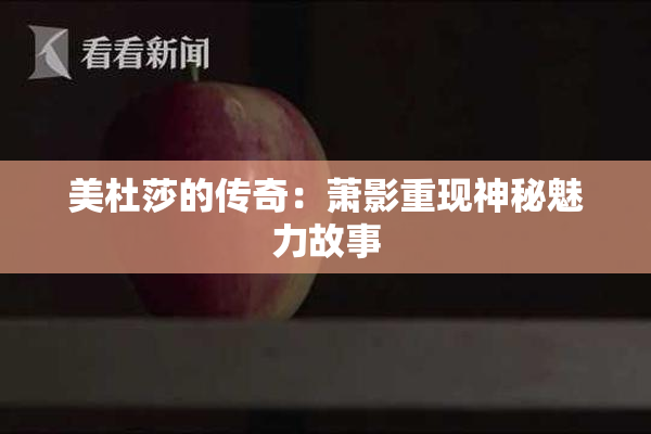美杜莎的传奇：萧影重现神秘魅力故事