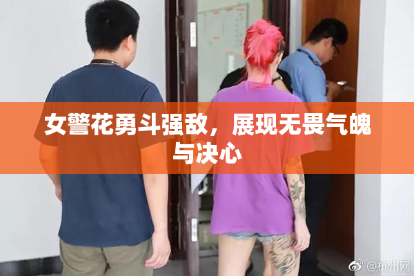 女警花勇斗强敌，展现无畏气魄与决心