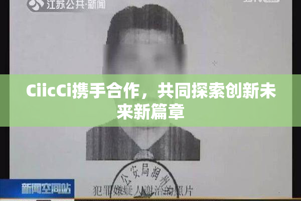 CiicCi携手合作，共同探索创新未来新篇章