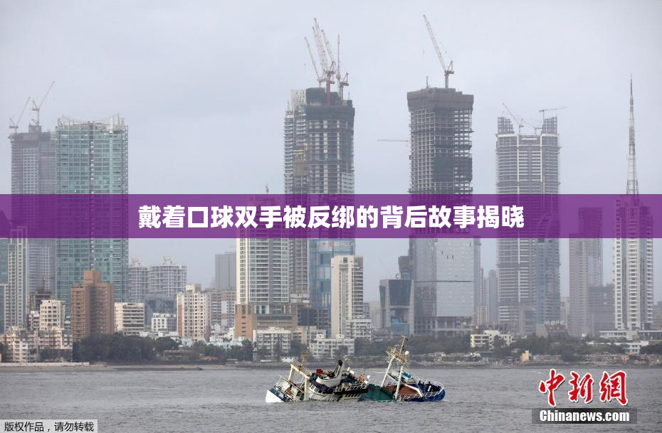 戴着口球双手被反绑的背后故事揭晓