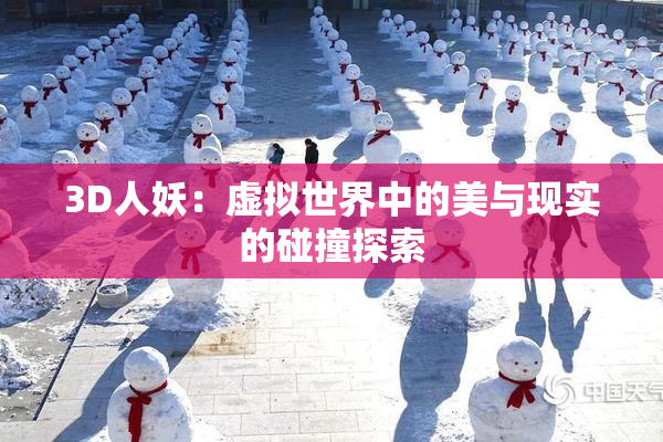 3D人妖：虚拟世界中的美与现实的碰撞探索