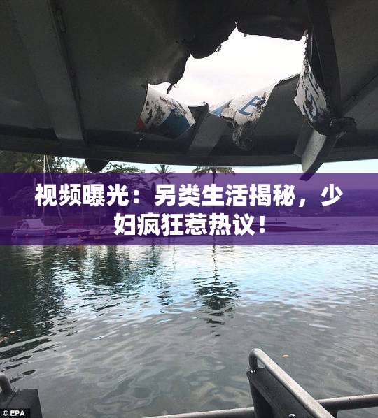 视频曝光：另类生活揭秘，少妇疯狂惹热议！