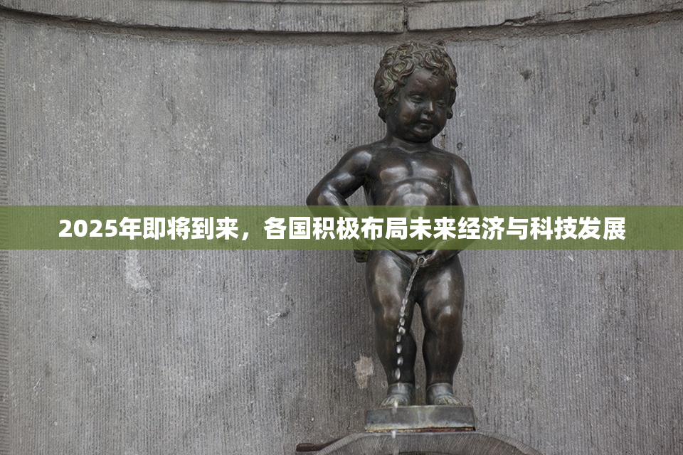 2025年即将到来，各国积极布局未来经济与科技发展