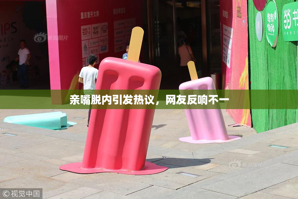 亲嘴脱内引发热议，网友反响不一