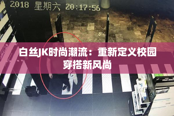 白丝JK时尚潮流：重新定义校园穿搭新风尚