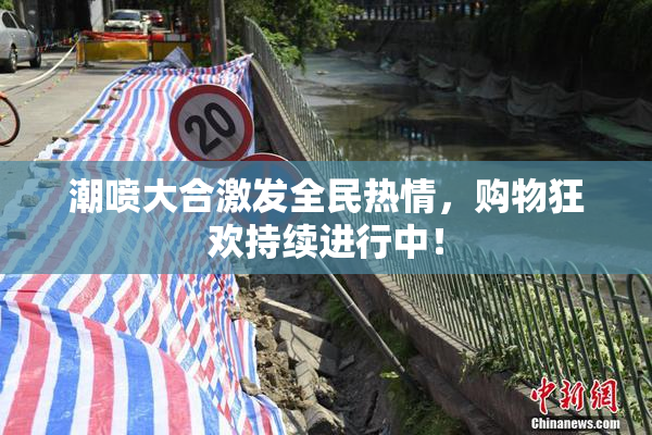 潮喷大合激发全民热情，购物狂欢持续进行中！