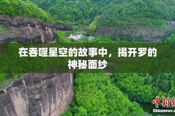 在吞噬星空的故事中，揭开罗的神秘面纱