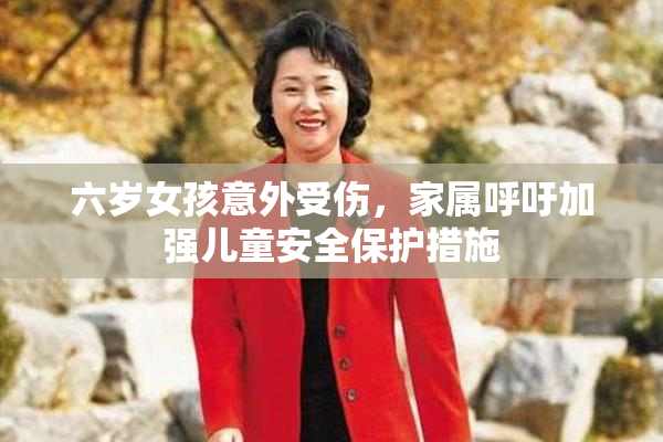 六岁女孩意外受伤，家属呼吁加强儿童安全保护措施
