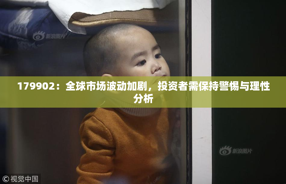 179902：全球市场波动加剧，投资者需保持警惕与理性分析