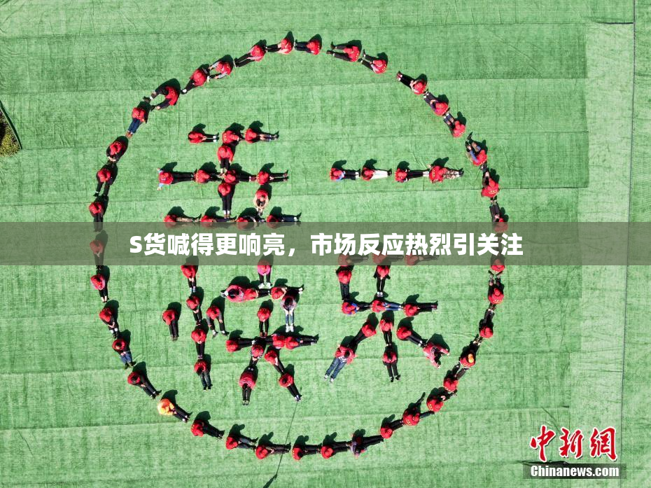 S货喊得更响亮，市场反应热烈引关注