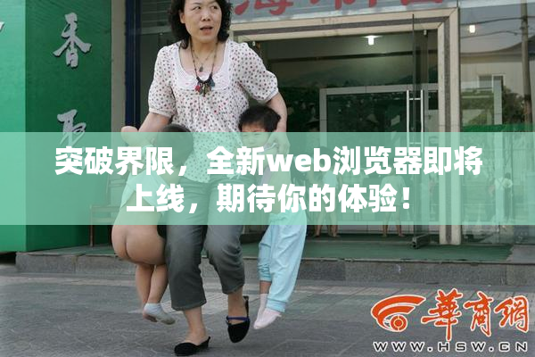 突破界限，全新web浏览器即将上线，期待你的体验！