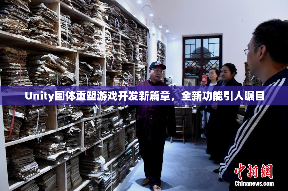 Unity固体重塑游戏开发新篇章，全新功能引人瞩目