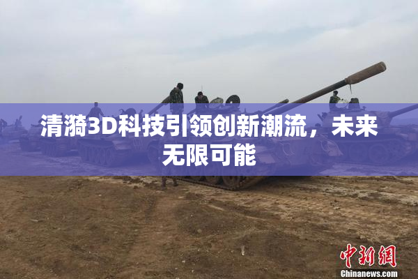 清漪3D科技引领创新潮流，未来无限可能