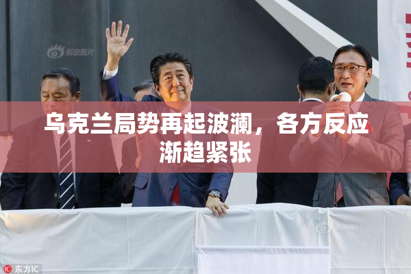 乌克兰局势再起波澜，各方反应渐趋紧张