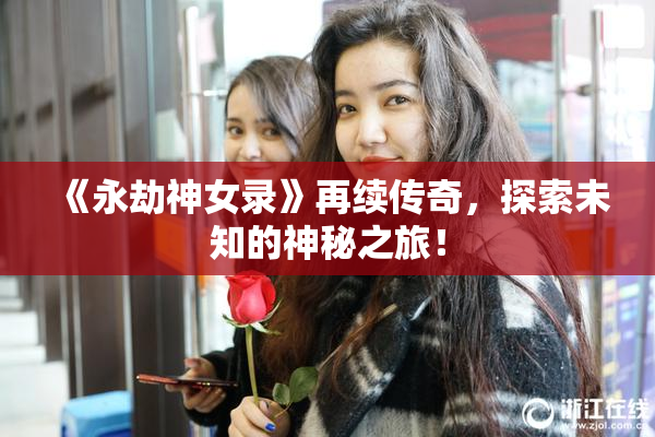 《永劫神女录》再续传奇，探索未知的神秘之旅！