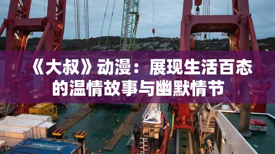 《大叔》动漫：展现生活百态的温情故事与幽默情节