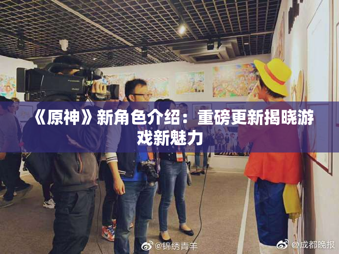 《原神》新角色介绍：重磅更新揭晓游戏新魅力