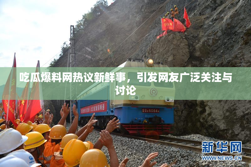 吃瓜爆料网热议新鲜事，引发网友广泛关注与讨论
