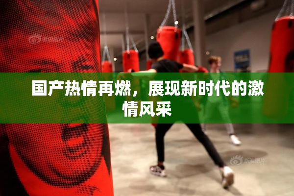 国产热情再燃，展现新时代的激情风采