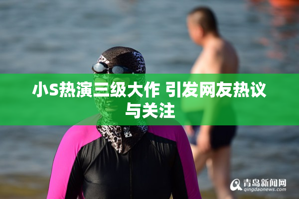 小S热演三级大作 引发网友热议与关注