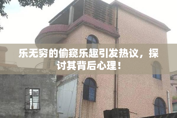 乐无穷的偷窥乐趣引发热议，探讨其背后心理！